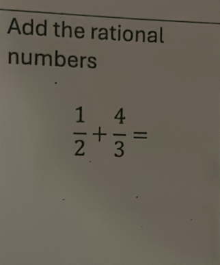 Add the rational 
numbers
 1/2 + 4/3 =