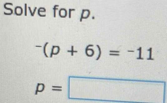 Solve for p.
^-(p+6)=^-11
p=□