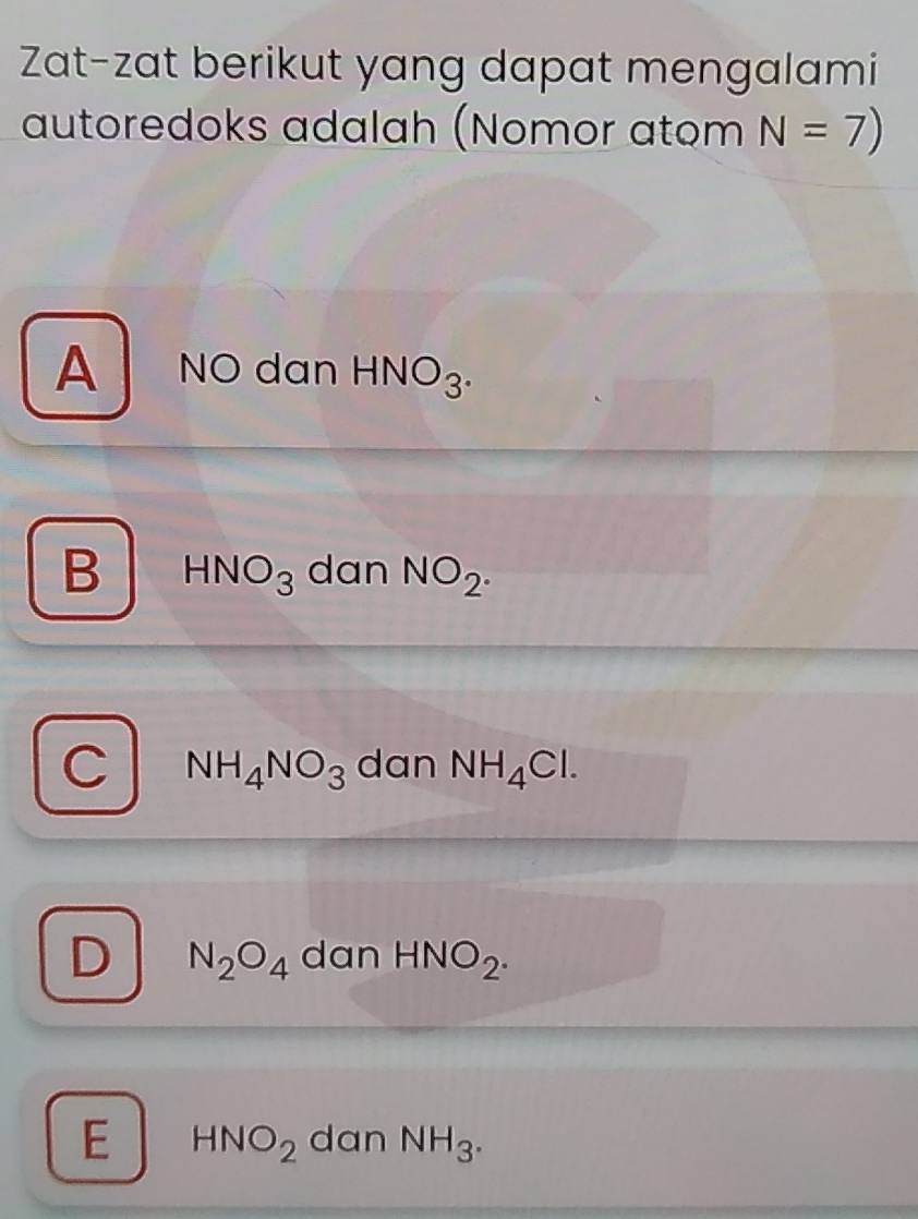 Zat-zat berikut yang dapat mengalami
autoredoks adalah (Nomor atom N=7)
A NO dan HNO_3.
B HNO_3 dan NO_2_· 
C NH_4NO_3 dan NH_4Cl.
D N_2O_4 dan HNO_2.
E HNO_2 dan NH_3.