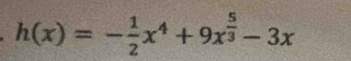 h(x)=- 1/2 x^4+9x^(frac 5)3-3x