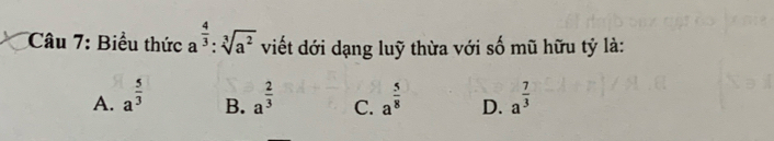 Biểu thức a^(frac 4)3:sqrt[3](a^2) viết đới dạng luỹ thừa với số mũ hữu tỷ là:
A. a^(frac 5)3 a^(frac 2)3 C. a^(frac 5)8 D. a^(frac 7)3
B.