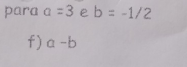 para a=3 b=-1/2
f) a-b