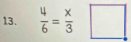  4/6 = x/3 □