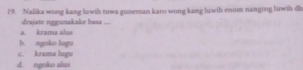 Nalika wong kang luwih tuwa guneman karo wong kang luwih enom nanging luwih dh
drajate nggunakake basa ....
a. krama alus
b. ngoko lugu
c. krama lugu
d. ngoko alus