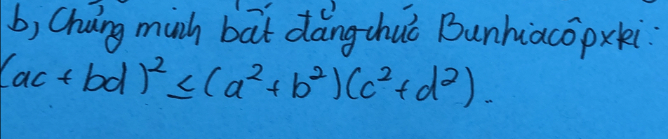 b, Chung much bat dàngzhuo Bunhiaco pxki
(ac+bd)^2≤ (a^2+b^2)(c^2+d^2).