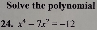 Solve the polynomial 
24. x^4-7x^2=-12