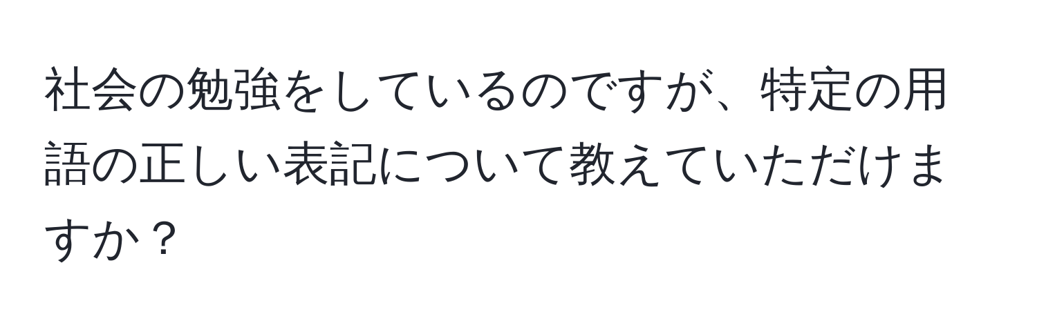 社会の勉強をしているのですが、特定の用語の正しい表記について教えていただけますか？