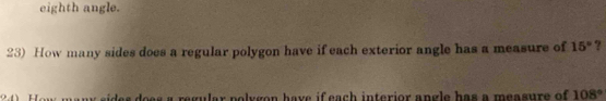 eighth angle. 
23) How many sides does a regular polygon have if each exterior angle has a measure of 15° ? 
ides does a regular polygon have if each interior angle has a measure of 108°