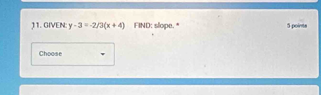 GIVEN: y-3=-2/3(x+4) FIND: slope. * 5 pointa 
Choose