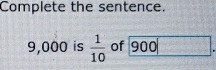 Complete the sentence.
9,000 is  1/10  of 900