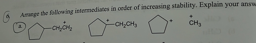 6, Arrange the following intermediates in order of increasing stability. Explain your answ
+
a. CH_2CH_2 bigcirc^+CH_2CH_3 _CH_3^+