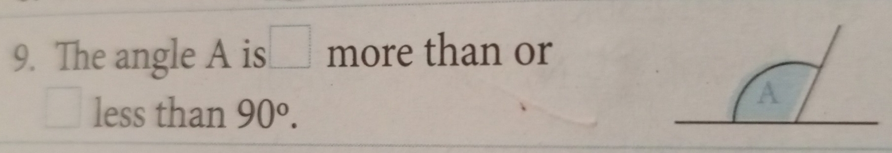 The angle A is □ more than or 
less than 90°.