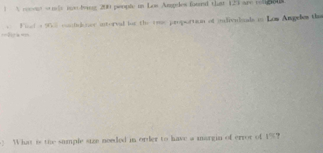 ] A recem sandy inolsing 200 people in Los Anggles found that 123 are religions. 
, Find a 103 contidence interval for the tme proportion of individuals in Los Angeles the 
=N g là Nom 
) What is the sample size needed in order to have a margin of error of 1%?