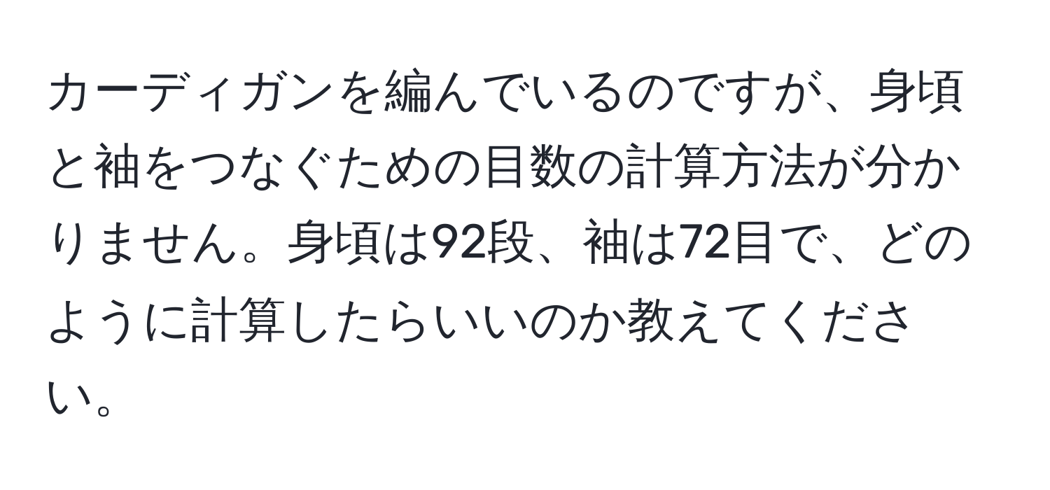 カーディガンを編んでいるのですが、身頃と袖をつなぐための目数の計算方法が分かりません。身頃は92段、袖は72目で、どのように計算したらいいのか教えてください。