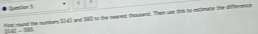 《 
Fisst mound the numbers 504 and 583 to the mearest thousand. Them use this to estimate the diffference
5 3