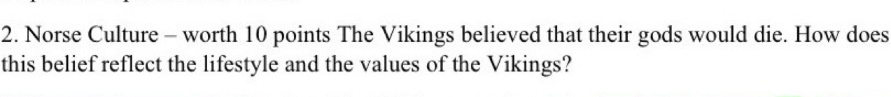 Norse Culture - worth 10 points The Vikings believed that their gods would die. How does 
this belief reflect the lifestyle and the values of the Vikings?