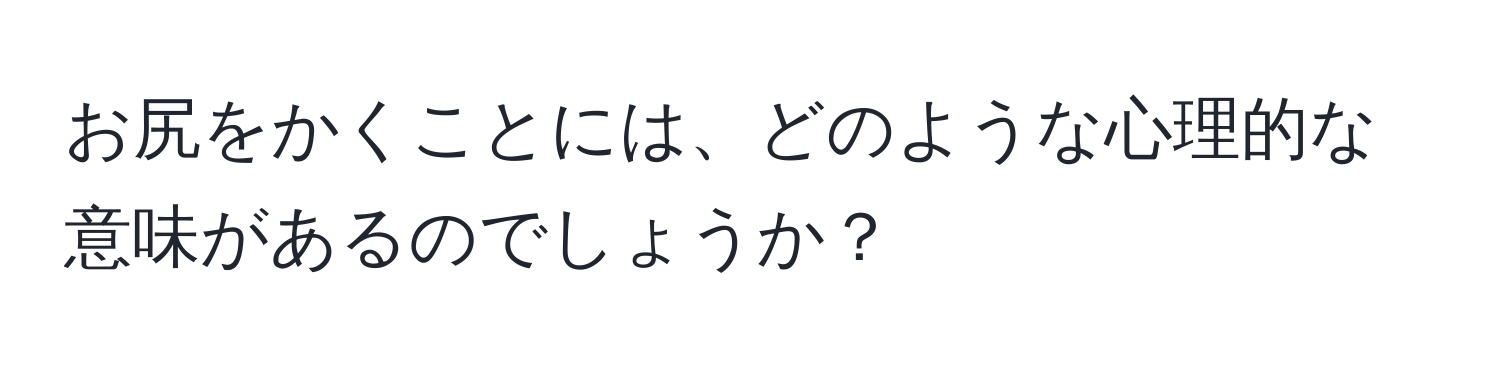 お尻をかくことには、どのような心理的な意味があるのでしょうか？