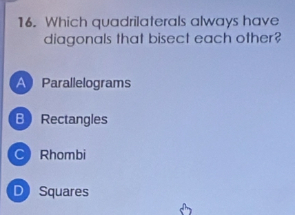 Which quadrilaterals always have
diagonals that bisect each other?
AParallelograms
B Rectangles
CRhombi
D Squares