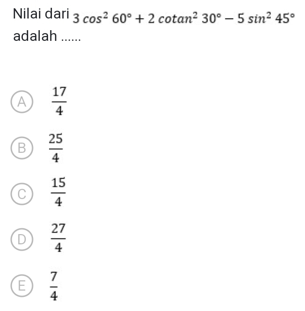 Nilai dari 3cos^260°+2cot an^230°-5sin^245°
adalah ......
A  17/4 
B  25/4 
C  15/4 
D  27/4 
E  7/4 