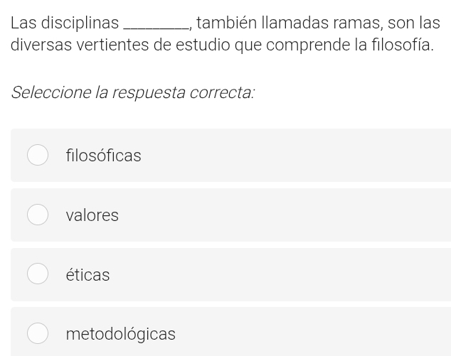 Las disciplinas _, también llamadas ramas, son las
diversas vertientes de estudio que comprende la filosofía.
Seleccione la respuesta correcta:
filosóficas
valores
éticas
metodológicas