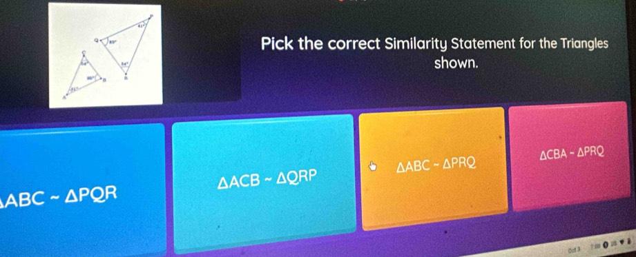 Pick the correct Similarity Statement for the Triangles
shown.
△ CBA-△ PRQ
△ ABCsim △ PRQ
△ ACBsim △ QRP
ABCsim △ PQR