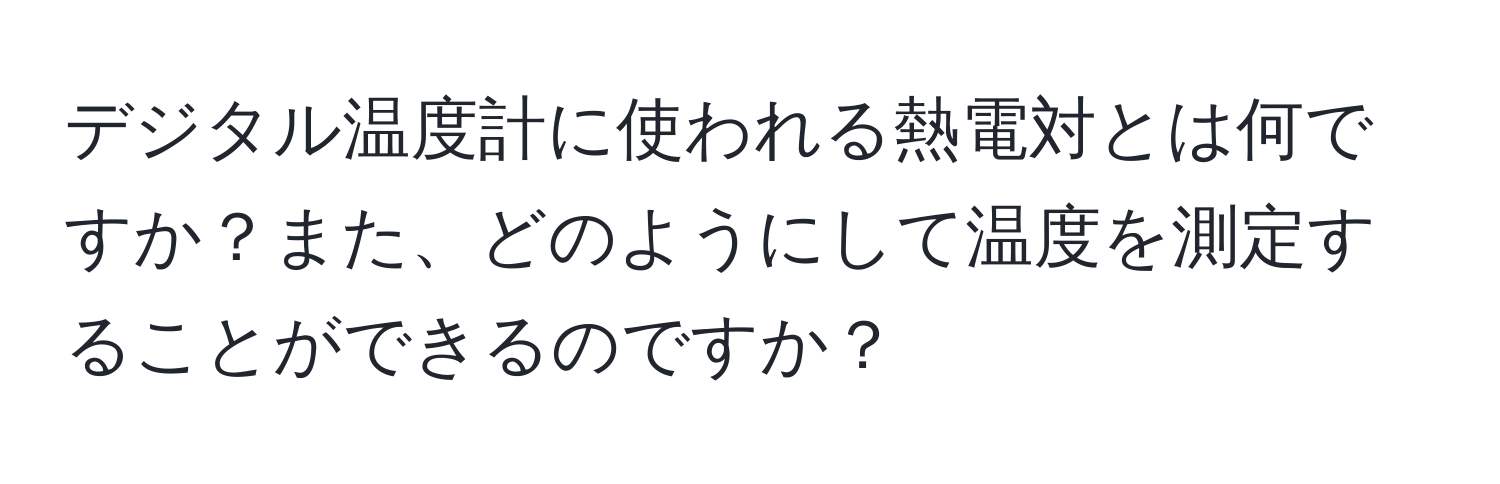 デジタル温度計に使われる熱電対とは何ですか？また、どのようにして温度を測定することができるのですか？