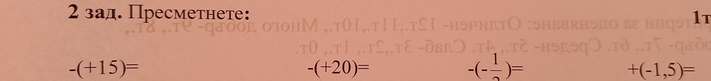 2 зад. Пресметнете: 
1t
-(+15)=
-(+20)=
-(- 1/2 )=
+(-1,5)=