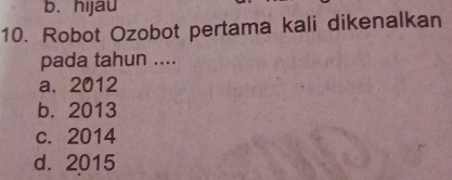 b. hijau
10. Robot Ozobot pertama kali dikenalkan
pada tahun ....
a. 2012
b. 2013
c. 2014
d. 2015