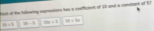 which of the following expressions has a coefficient of 10 and a constant of 5?
m+5 11)-5 10x+5 10+5x