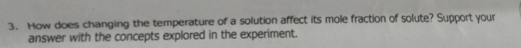 How does changing the temperature of a solution affect its mole fraction of solute? Support your 
answer with the concepts explored in the experiment.