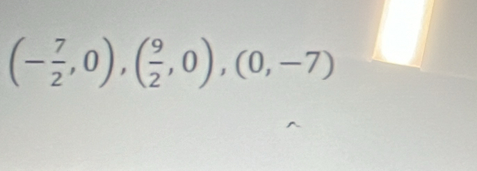 (- 7/2 ,0),( 9/2 ,0),(0,-7)