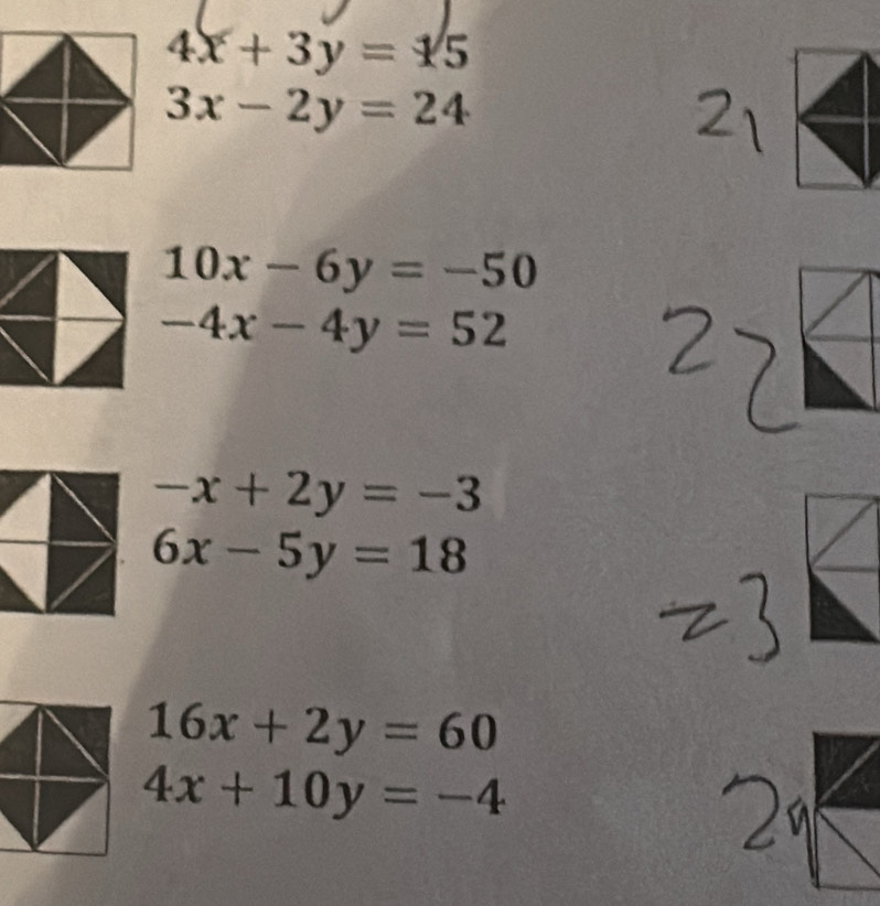 4x+3y=15
3x-2y=24
10x-6y=-50
-4x-4y=52
-x+2y=-3
6x-5y=18
16x+2y=60
4x+10y=-4