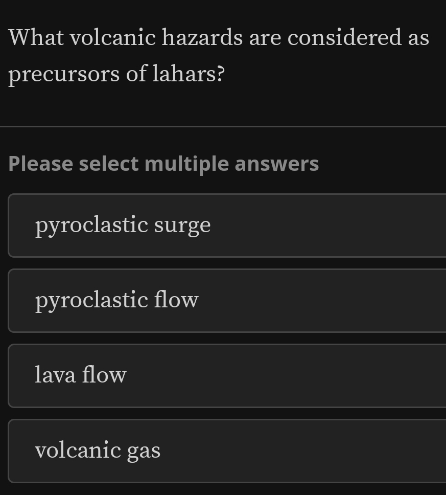 What volcanic hazards are considered as
precursors of lahars?
Please select multiple answers
pyroclastic surge
pyroclastic flow
lava flow
volcanic gas