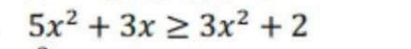 5x^2+3x≥ 3x^2+2