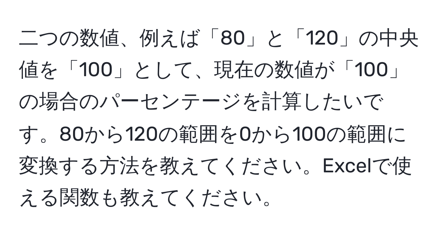 二つの数値、例えば「80」と「120」の中央値を「100」として、現在の数値が「100」の場合のパーセンテージを計算したいです。80から120の範囲を0から100の範囲に変換する方法を教えてください。Excelで使える関数も教えてください。