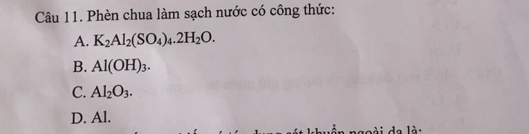 Phèn chua làm sạch nước có công thức:
A. K_2Al_2(SO_4)_4.2H_2O.
B. Al(OH)_3.
C. Al_2O_3.
D. Al.