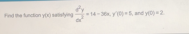 Find the function y(x) satisfying  d^2y/dx^2 =14-36x, y'(0)=5 , and y(0)=2.