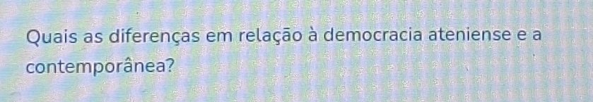 Quais as diferenças em relação à democracia ateniense e a 
contemporânea?