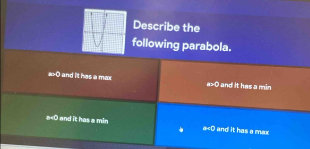 Describe the
following parabola.
a>0 and it has a max a>0 and it has a min
a<0</tex> and it has a min a<0</tex> and it has a max