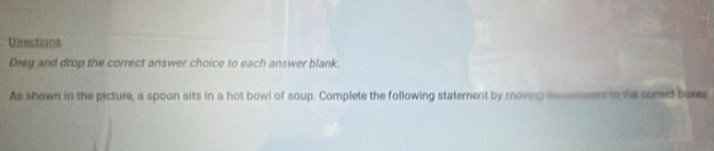 Directions 
Drey and drop the correct answer choice to each answer blank. 
As shown in the picture, a spoon sits in a hot bowl of soup. Complete the following statement by moving incamsess in the cored boxes