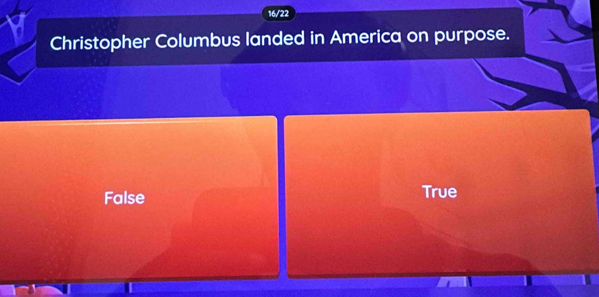 16/22
Christopher Columbus landed in America on purpose.
False
True