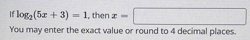 If log _2(5x+3)=1 , then x=□
You may enter the exact value or round to 4 decimal places.