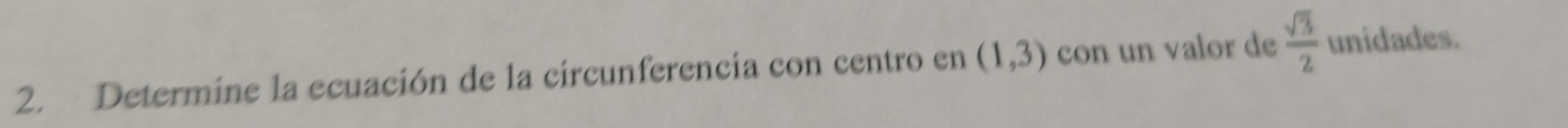 Determine la ecuación de la circunferencia con centro en (1,3) con un valor de  sqrt(3)/2  unidades.