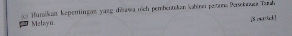 Huraikan kepentingan yang dibawa oleh pembentukan kabinet pertama Persekutuan Tanah 
[8 markah] 
or Melayu.