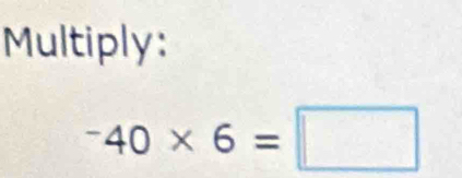 Multiply:
^-40* 6=□