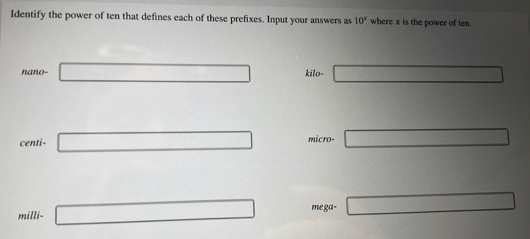 Identify the power of ten that defines each of these prefixes. Input your answers as 10^x where x is the power of ten.
nano- □ kilo- _  
micro-
centi- □ □ 
mega-
milli- □ □