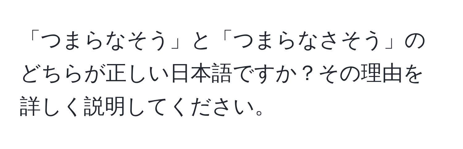 「つまらなそう」と「つまらなさそう」のどちらが正しい日本語ですか？その理由を詳しく説明してください。