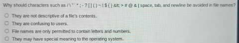 Why should characters such as (1)^alpha ;-?[]()sim !$  glt;>#  enclosecircle1 enclosecircle1 space, tab, and newline be avoided in file names?
They are not descriptive of a file's contents.
They are confusing to users.
File names are only permitted to contain letters and numbers.
They may have special meaning to the operating system.