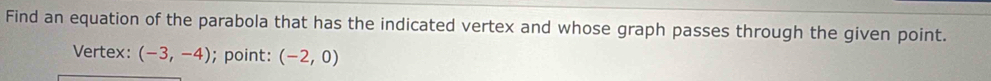 Find an equation of the parabola that has the indicated vertex and whose graph passes through the given point. 
Vertex: (-3,-4); point: (-2,0)