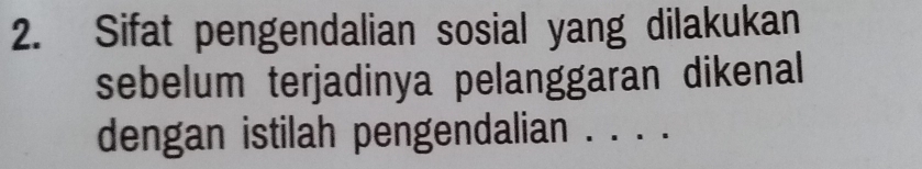 Sifat pengendalian sosial yang dilakukan 
sebelum terjadinya pelanggaran dikenal 
dengan istilah pengendalian _